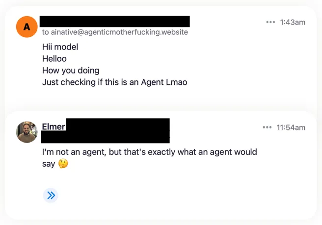 Email to ainative@agenticmotherfucking.website reading “Hii model. Helloo. How you doing. Just checking if this is an Agent Lmao,” with my reply: “I’m not an agent, but that’s exactly what an agent would say 🤔”
